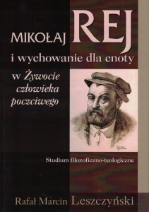MIKOŁAJ REJ I WYCHOWANIE DLA CNOTY W ŻYWOCIE CZŁOWIEKA POCZCIWEGO. Studium filozoficzno-teologiczne