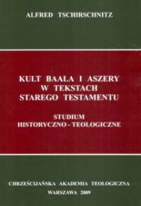 KULT BAALA I ASZERY W TEKSTACH STAREGO TESTAMENTU. Studium historyczno-teologiczne